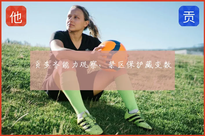 贡多齐能力观察，禁区保护藏变数