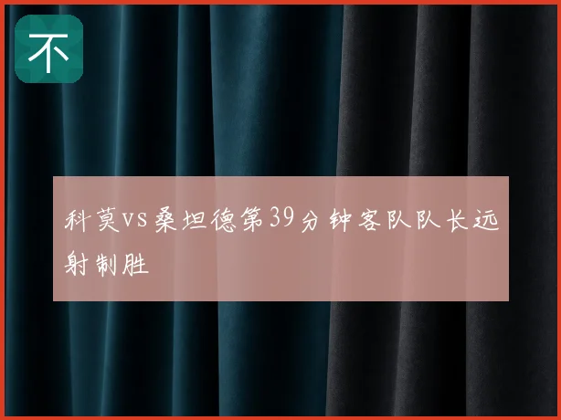 科莫vs桑坦德第39分钟客队队长远射制胜