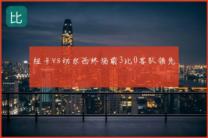 纽卡vs切尔西终场前3比0客队领先