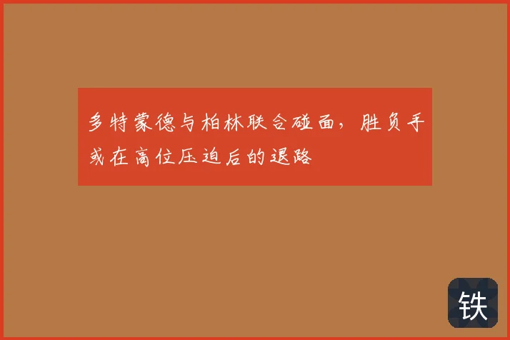 多特蒙德与柏林联合碰面,胜负手或在高位压迫后的退路