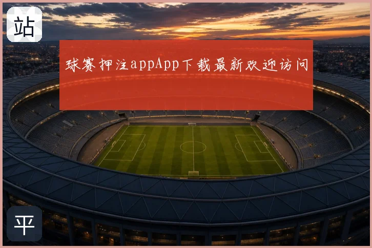 球赛押注appApp下载最新欢迎访问