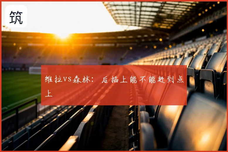 维拉vs森林:后插上能不能赶到点上