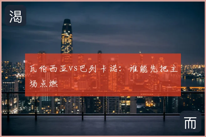 瓦伦西亚vs巴列卡诺:谁能先把主场点燃