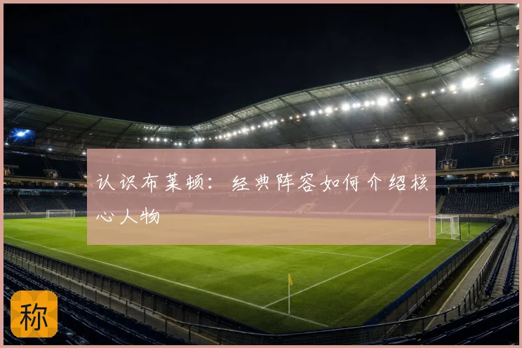 认识布莱顿:经典阵容如何介绍核心人物