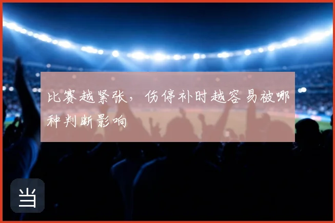 比赛越紧张,伤停补时越容易被哪种判断影响