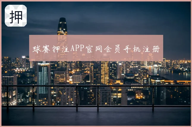 球赛押注APP官网会员手机注册