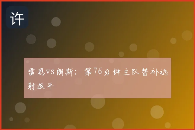 雷恩vs朗斯:第76分钟主队替补远射扳平