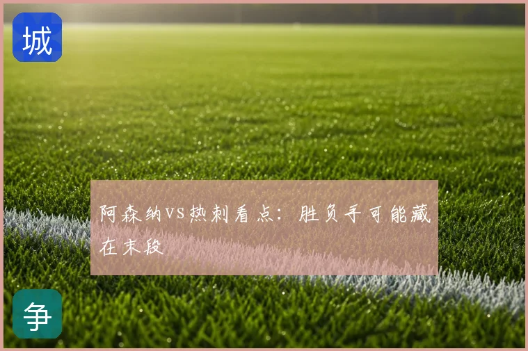 阿森纳vs热刺看点:胜负手可能藏在末段