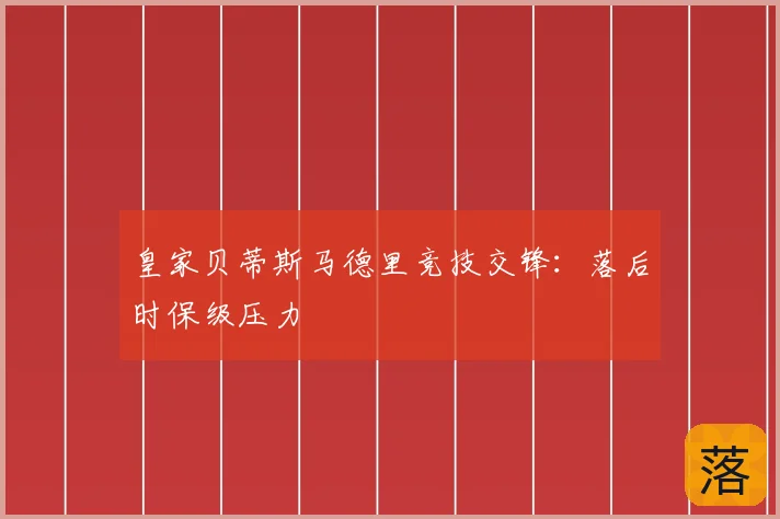 皇家贝蒂斯马德里竞技交锋:落后时保级压力