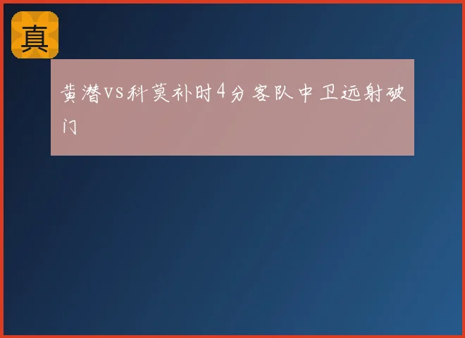 黄潜vs科莫补时4分客队中卫远射破门